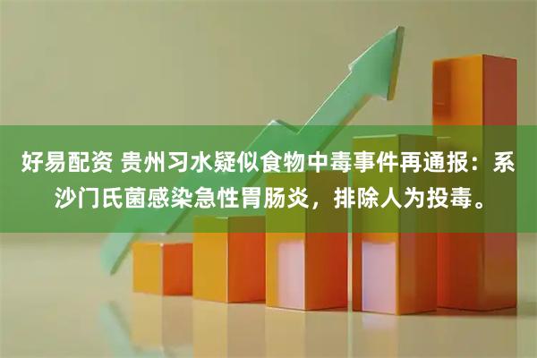 好易配资 贵州习水疑似食物中毒事件再通报：系沙门氏菌感染急性胃肠炎，排除人为投毒。