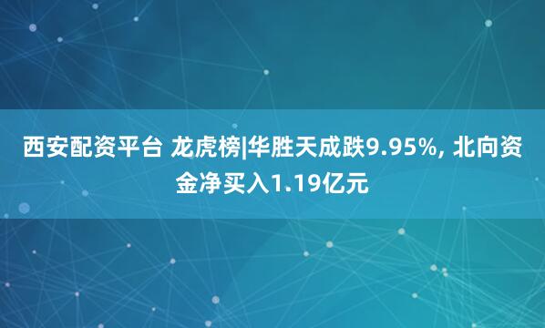 西安配资平台 龙虎榜|华胜天成跌9.95%, 北向资金净买入1.19亿元