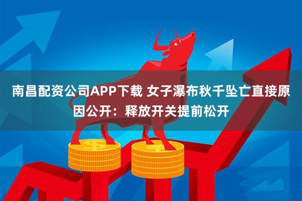 南昌配资公司APP下载 女子瀑布秋千坠亡直接原因公开：释放开关提前松开
