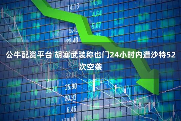 公牛配资平台 胡塞武装称也门24小时内遭沙特52次空袭