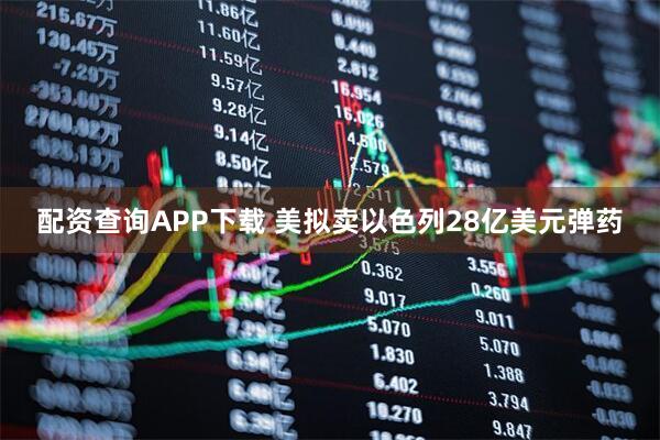 配资查询APP下载 美拟卖以色列28亿美元弹药